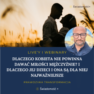 WEBINAR: Dlaczego kobieta nie powinna dawać miłości mężczyźnie? I dlaczego jej dzieci i Ona są najważniejsze